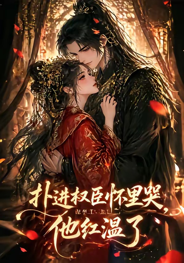 扑进权臣怀里哭,他红温了