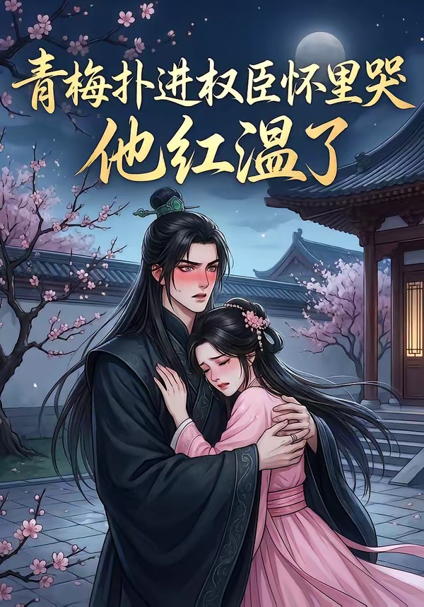 青梅扑进权臣怀里哭,他红温了